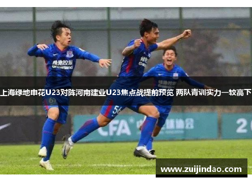 上海绿地申花U23对阵河南建业U23焦点战提前预览 两队青训实力一较高下