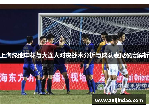 上海绿地申花与大连人对决战术分析与球队表现深度解析