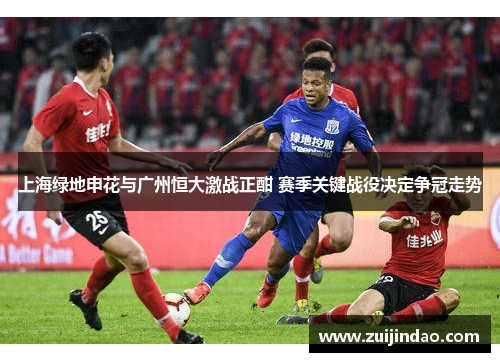 上海绿地申花与广州恒大激战正酣 赛季关键战役决定争冠走势