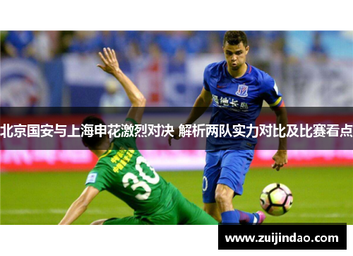 北京国安与上海申花激烈对决 解析两队实力对比及比赛看点