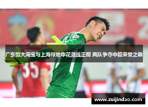 广东恒大淘宝与上海绿地申花激战正酣 两队争夺中超荣誉之巅