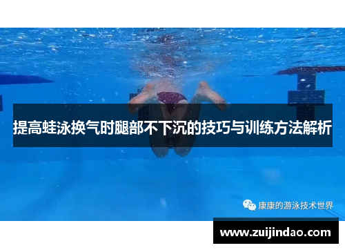 提高蛙泳换气时腿部不下沉的技巧与训练方法解析