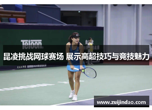 昆凌挑战网球赛场 展示高超技巧与竞技魅力
