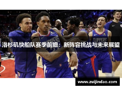洛杉矶快船队赛季前瞻：新阵容挑战与未来展望