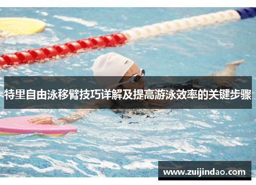 特里自由泳移臂技巧详解及提高游泳效率的关键步骤