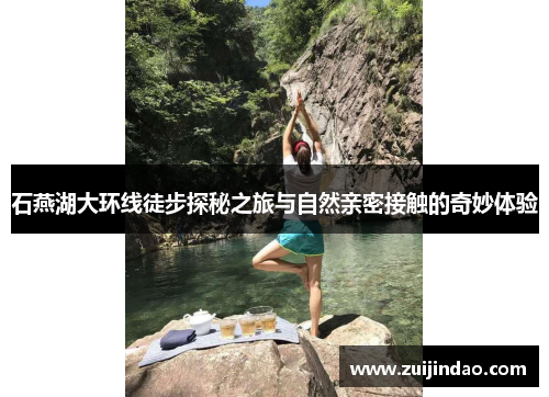 石燕湖大环线徒步探秘之旅与自然亲密接触的奇妙体验