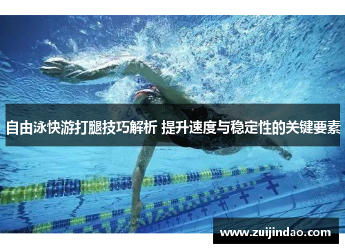 自由泳快游打腿技巧解析 提升速度与稳定性的关键要素