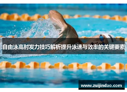 自由泳高肘发力技巧解析提升泳速与效率的关键要素