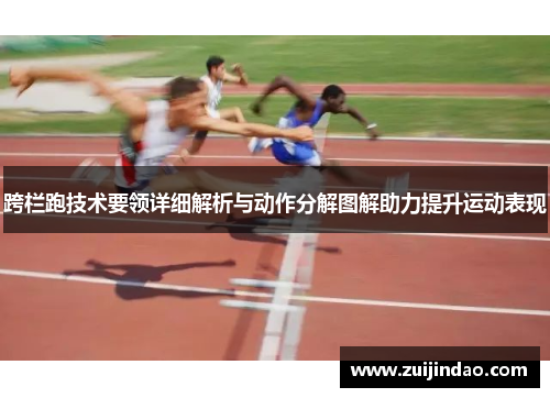 跨栏跑技术要领详细解析与动作分解图解助力提升运动表现